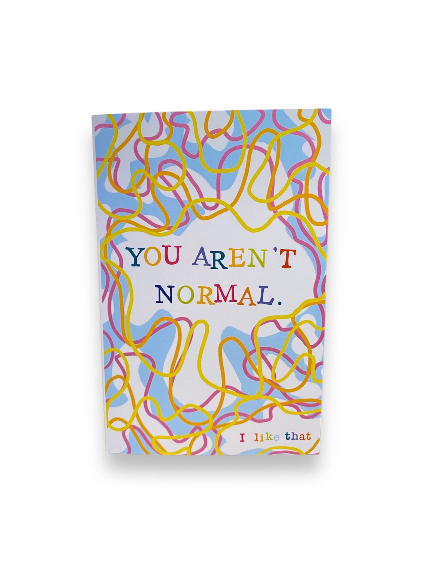 You Aren’t Normal. I like that.