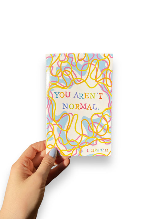 You Aren’t Normal. I like that.